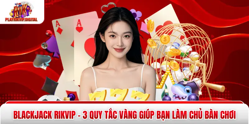 Blackjack Rikvip - 3 Quy Tắc Vàng Giúp Bạn Làm Chủ Bàn Chơi Blackjack Rikvip - 3 Quy Tắc Vàng Giúp Bạn Làm Chủ Bàn Chơi
