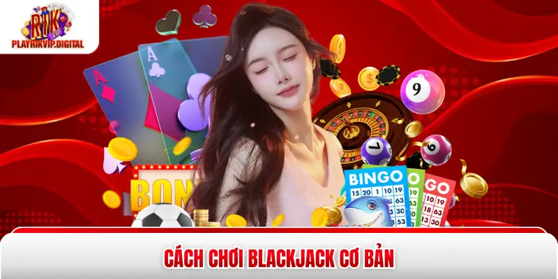 Blackjack Rikvip - 3 Quy Tắc Vàng Giúp Bạn Làm Chủ Bàn Chơi Cách chơi Blackjack cơ bản