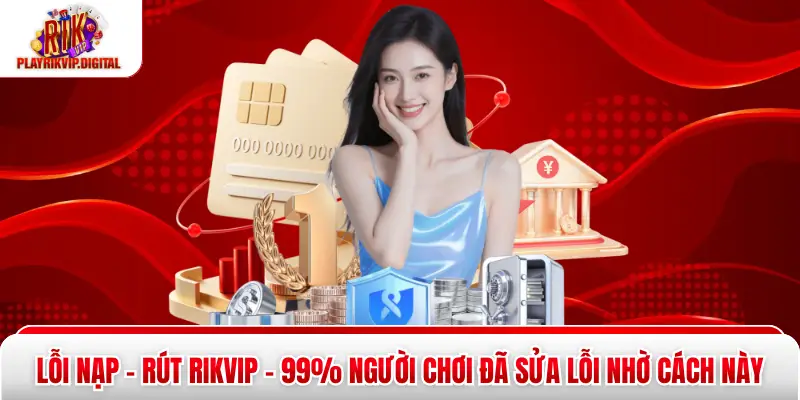Lỗi Nạp - Rút Rikvip - 99% Người Chơi Đã Sửa Lỗi Nhờ Cách Này Lỗi Nạp - Rút Rikvip - 99% Người Chơi Đã Sửa Lỗi Nhờ Cách Này