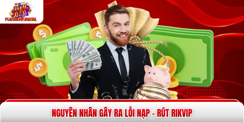 Lỗi Nạp - Rút Rikvip - 99% Người Chơi Đã Sửa Lỗi Nhờ Cách Này Nguyên nhân gây ra lỗi nạp - rút Rikvip