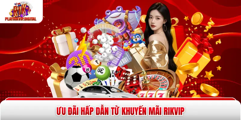 Khuyến Mãi Rikvip - 5 Ưu Đãi Đổi Thưởng Hấp Dẫn Nhất Ưu đãi hấp dẫn từ khuyến mãi Rikvip