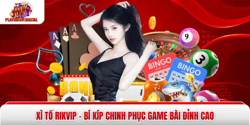 Xì Tố Rikvip - Bí Kíp Chinh Phục Game Bài Đỉnh Cao Xì Tố Rikvip - Bí Kíp Chinh Phục Game Bài Đỉnh Cao