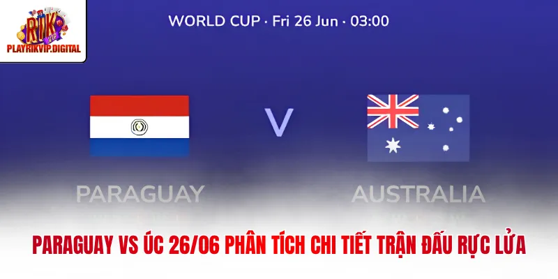 Paraguay Vs Úc 26/06 Phân Tích Chi Tiết Trận Đấu Rực Lửa